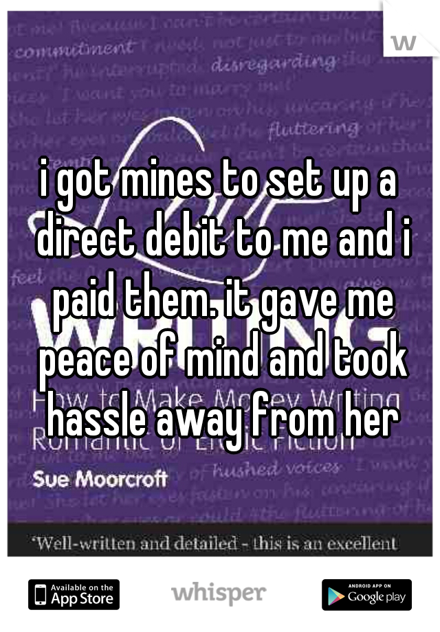 i got mines to set up a direct debit to me and i paid them. it gave me peace of mind and took hassle away from her
