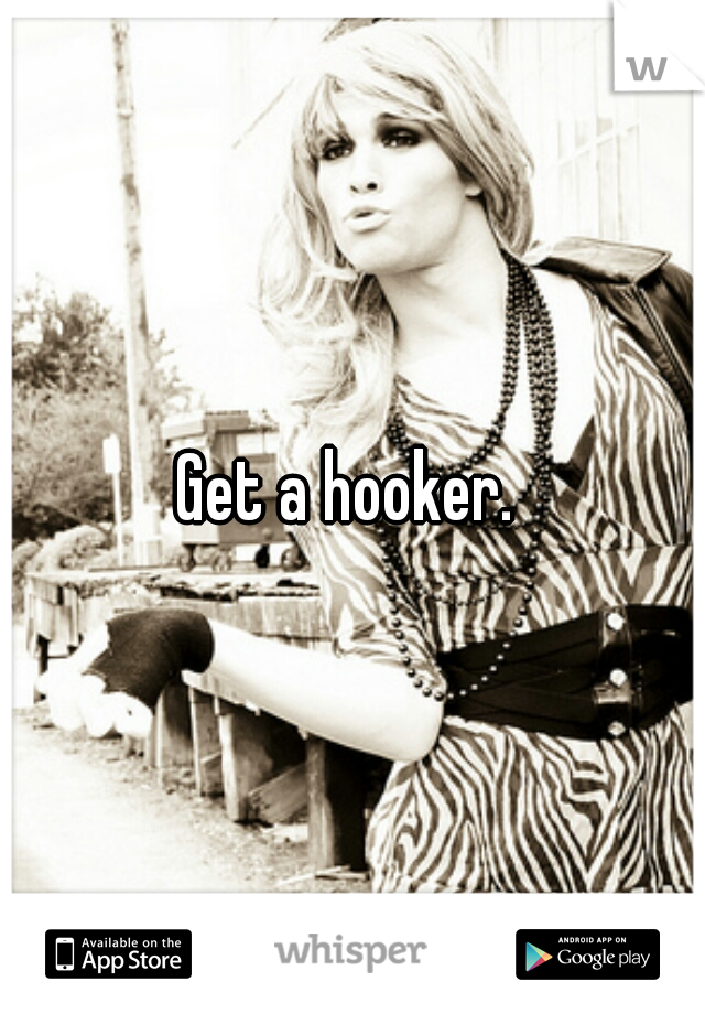 Get a hooker. 