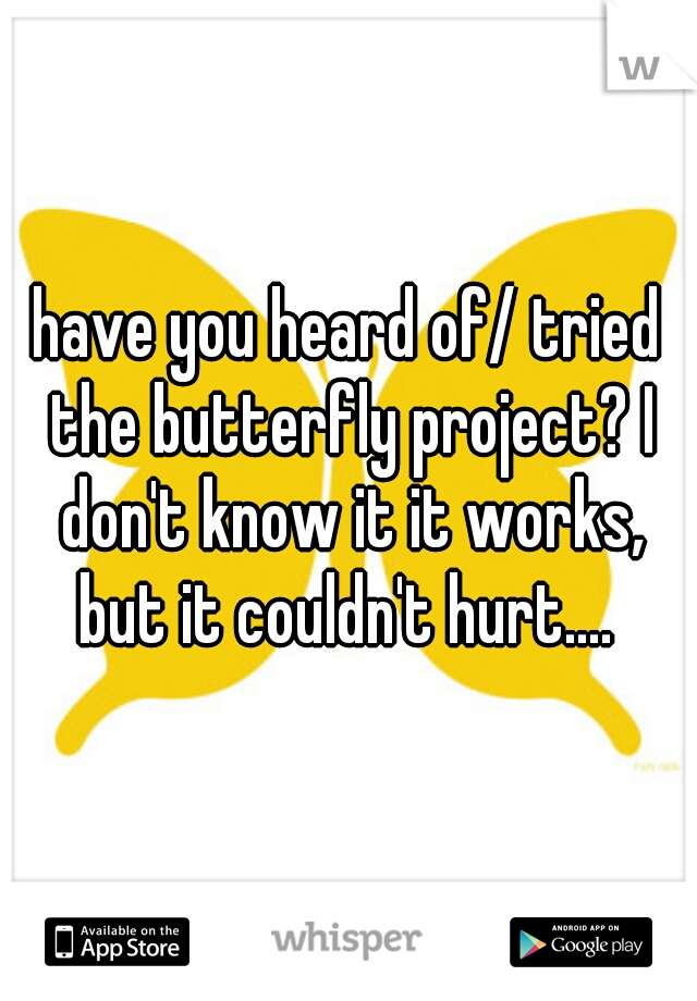 have you heard of/ tried the butterfly project? I don't know it it works, but it couldn't hurt.... 