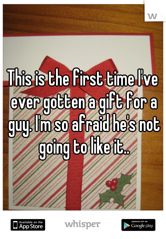 This is the first time I've ever gotten a gift for a guy. I'm so afraid he's not going to like it..