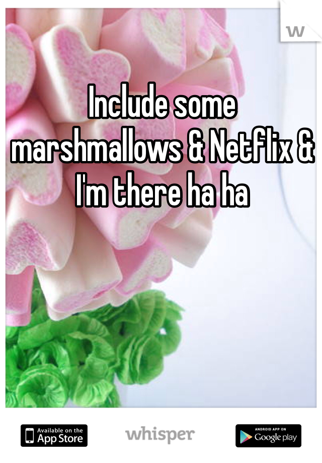 Include some marshmallows & Netflix & I'm there ha ha 