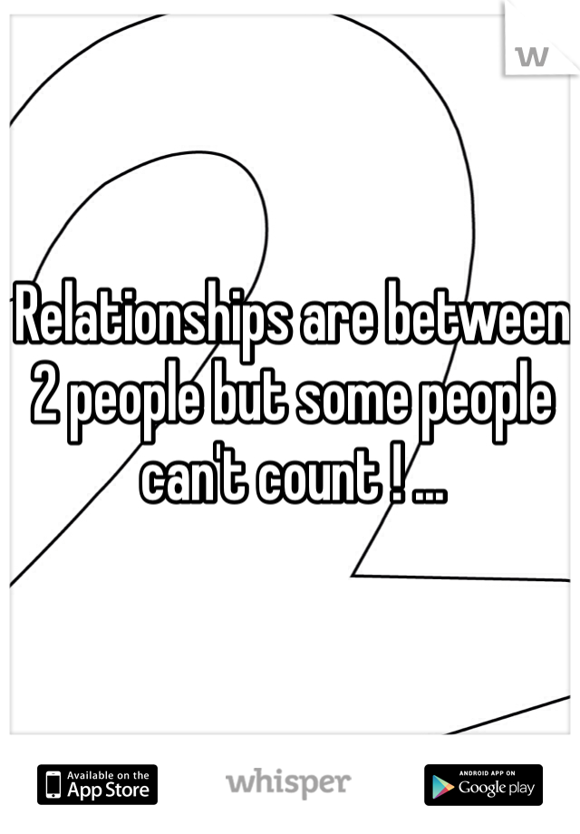 Relationships are between 2 people but some people can't count ! ...
