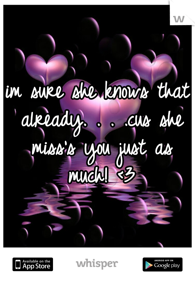 im sure she knows that already. . . .cus she miss's you just as much! <3