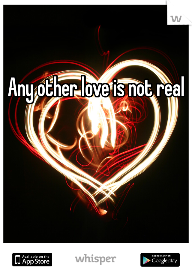 Any other love is not real
