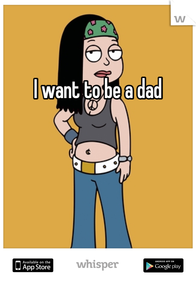 I want to be a dad