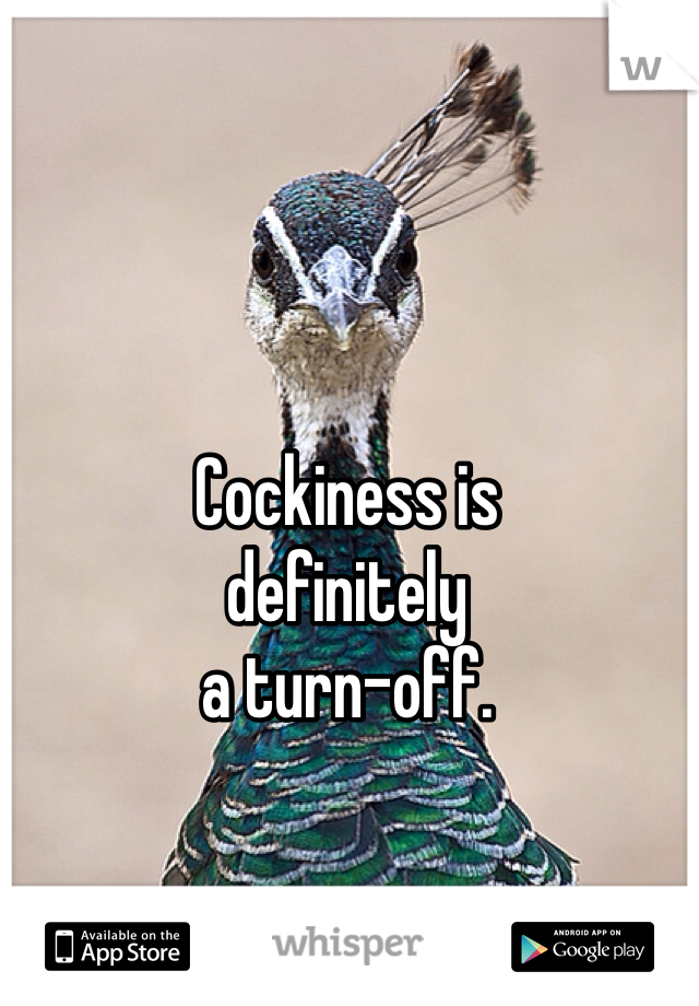 Cockiness is 
definitely 
a turn-off.