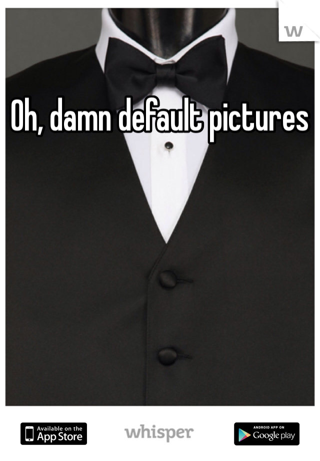 Oh, damn default pictures 