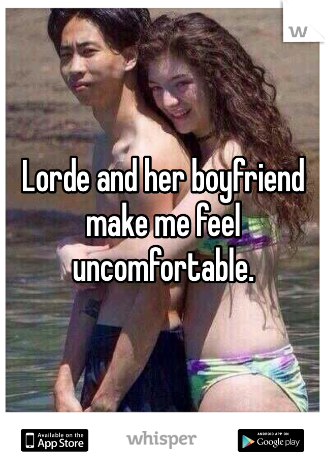 Lorde and her boyfriend make me feel uncomfortable. 