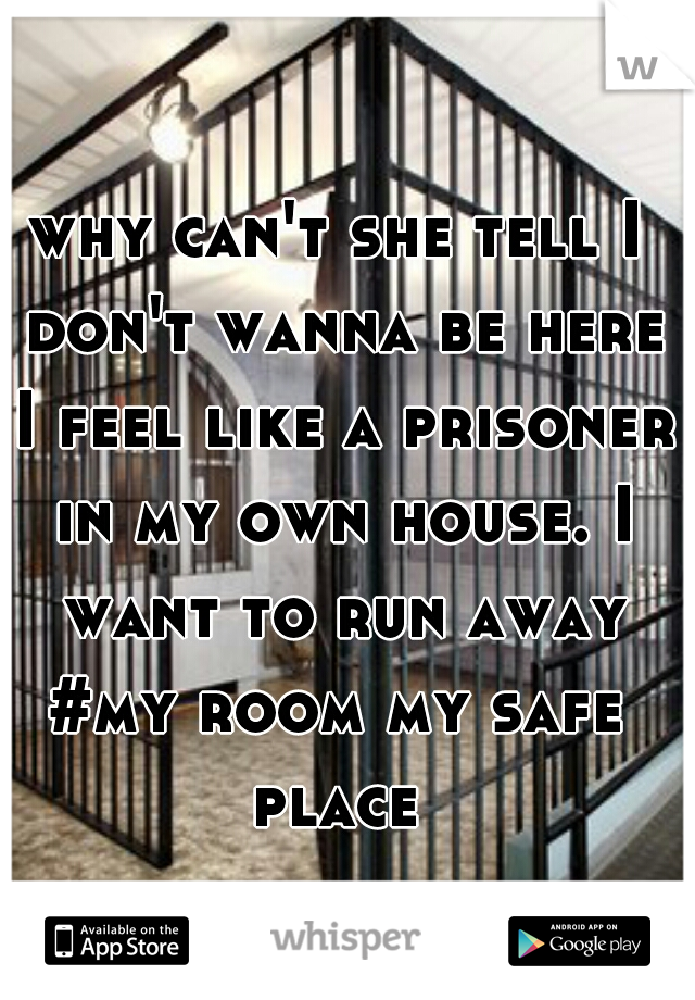why can't she tell I don't wanna be here I feel like a prisoner in my own house. I want to run away
#my room my safe place 