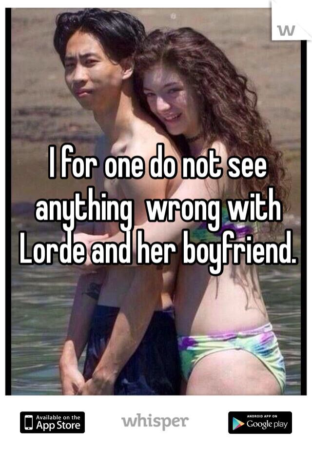 I for one do not see anything  wrong with Lorde and her boyfriend. 
