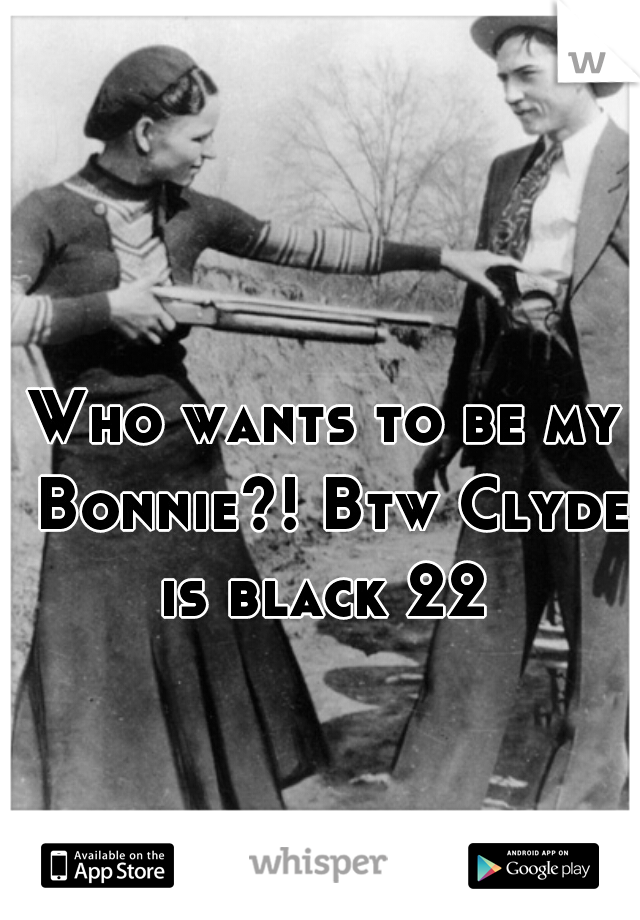 Who wants to be my Bonnie?! Btw Clyde is black 22 