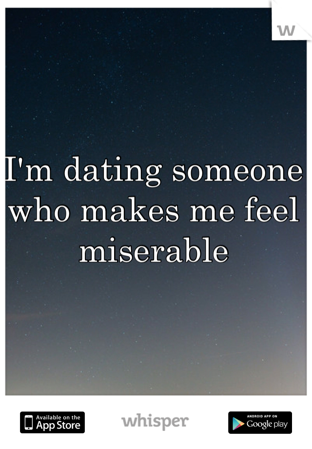 I'm dating someone who makes me feel miserable 