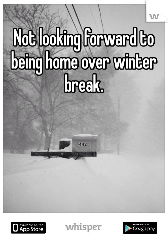 Not looking forward to being home over winter break. 