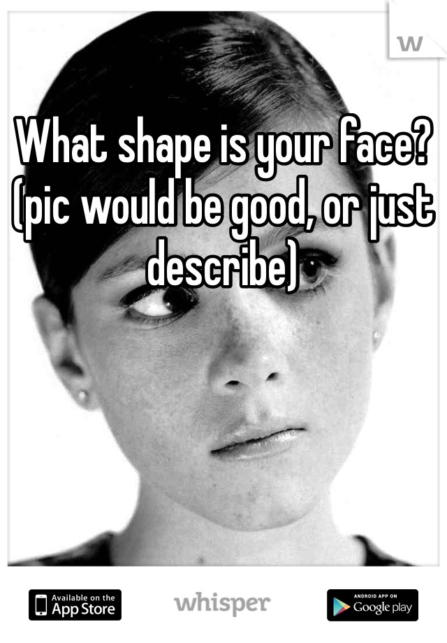 What shape is your face?(pic would be good, or just describe) 