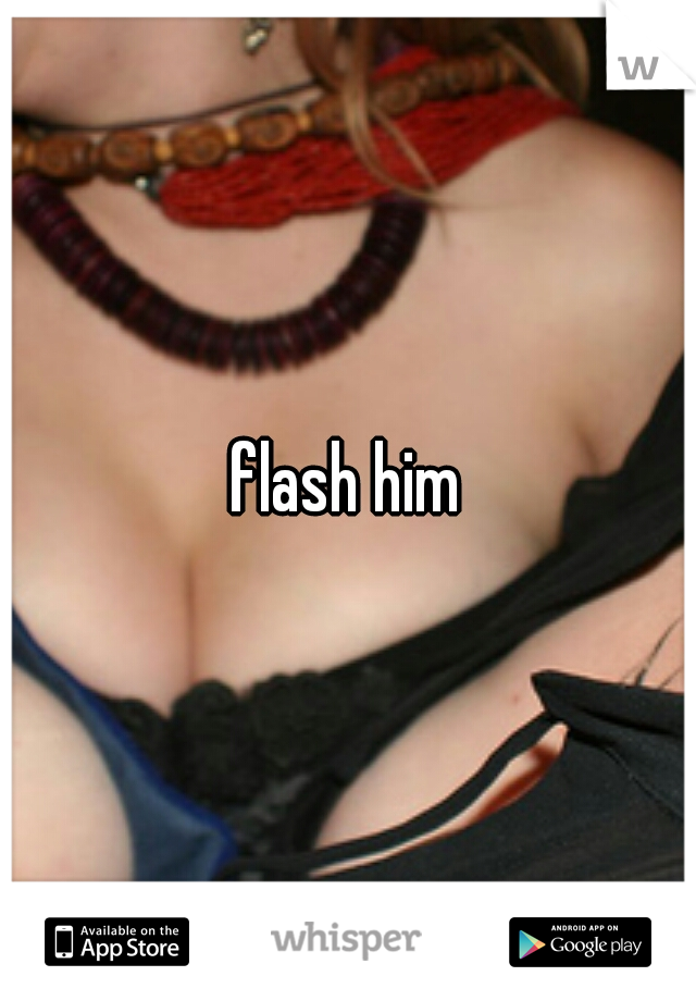 flash him