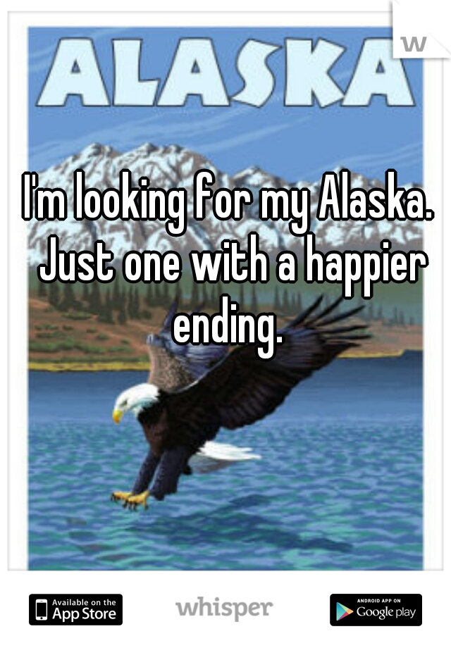 I'm looking for my Alaska. Just one with a happier ending. 