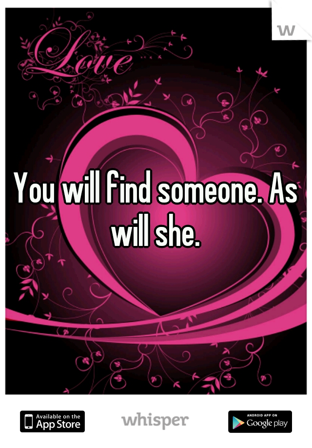 You will find someone. As will she. 
