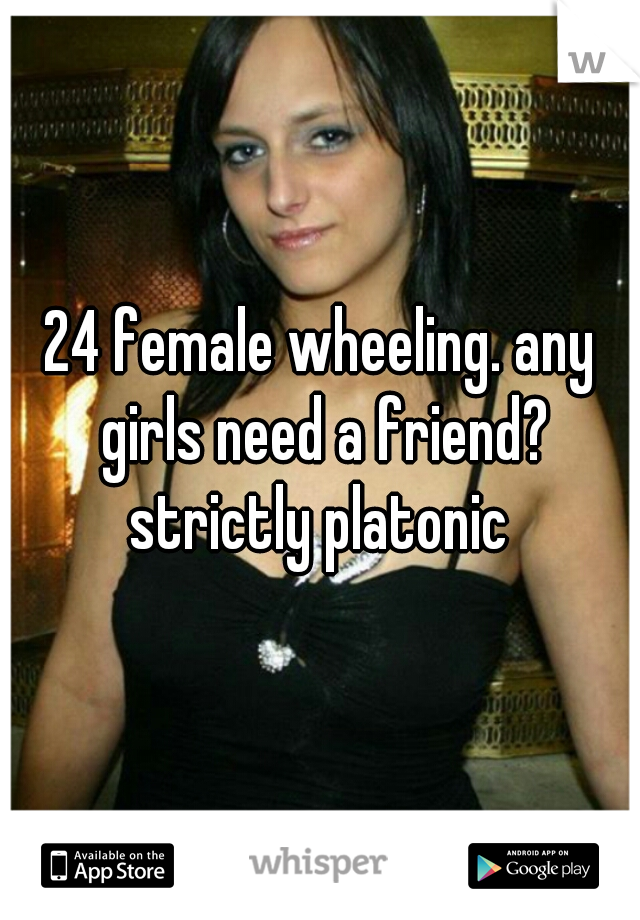 24 female wheeling. any girls need a friend? strictly platonic 