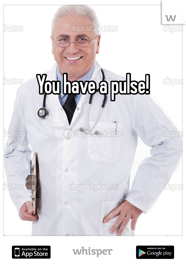You have a pulse!
