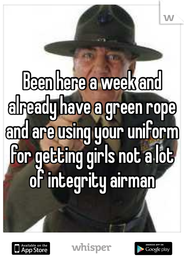 Been here a week and already have a green rope and are using your uniform for getting girls not a lot of integrity airman