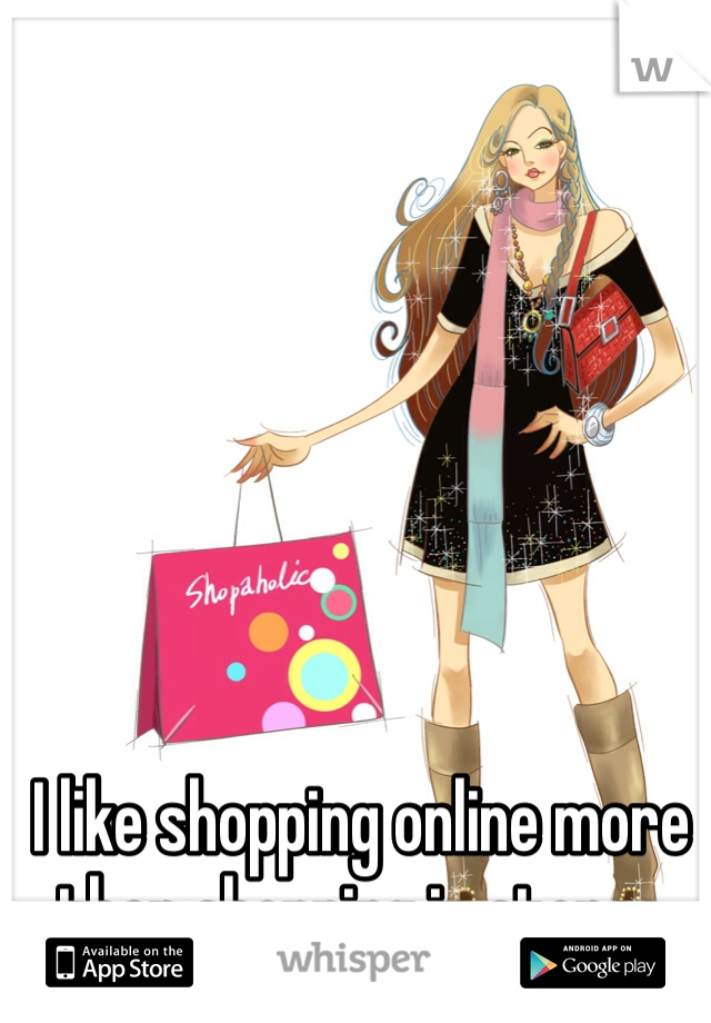 I like shopping online more than shopping in stores