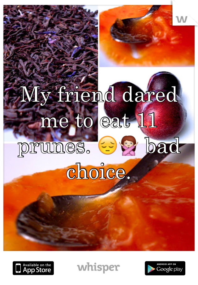 My friend dared me to eat 11 prunes. 😔🙅 bad choice. 