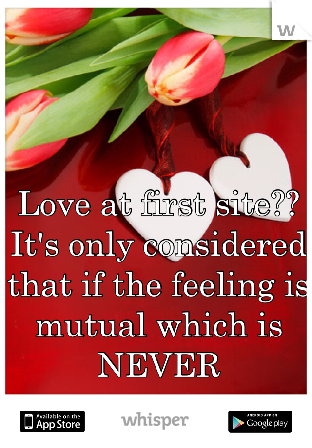 Love at first site?? 
It's only considered that if the feeling is mutual which is NEVER