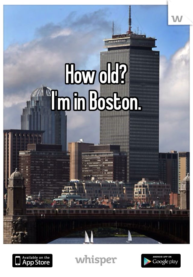 How old? 
I'm in Boston.  