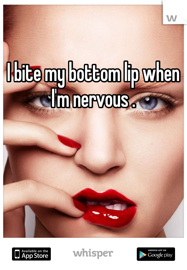I bite my bottom lip when I'm nervous .