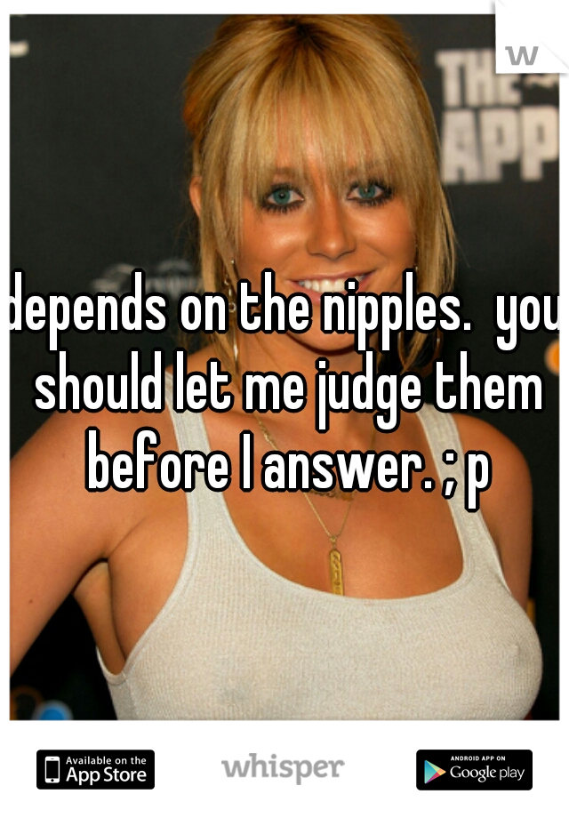 depends on the nipples.  you should let me judge them before I answer. ; p