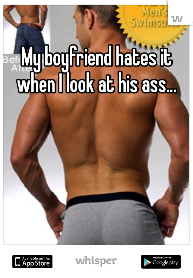 My boyfriend hates it when I look at his ass... 