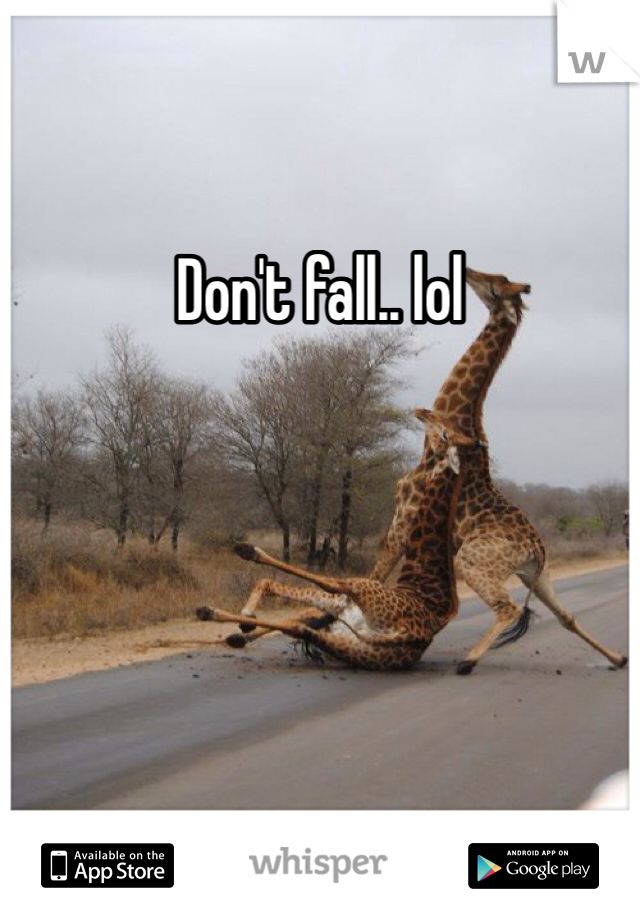 Don't fall.. lol