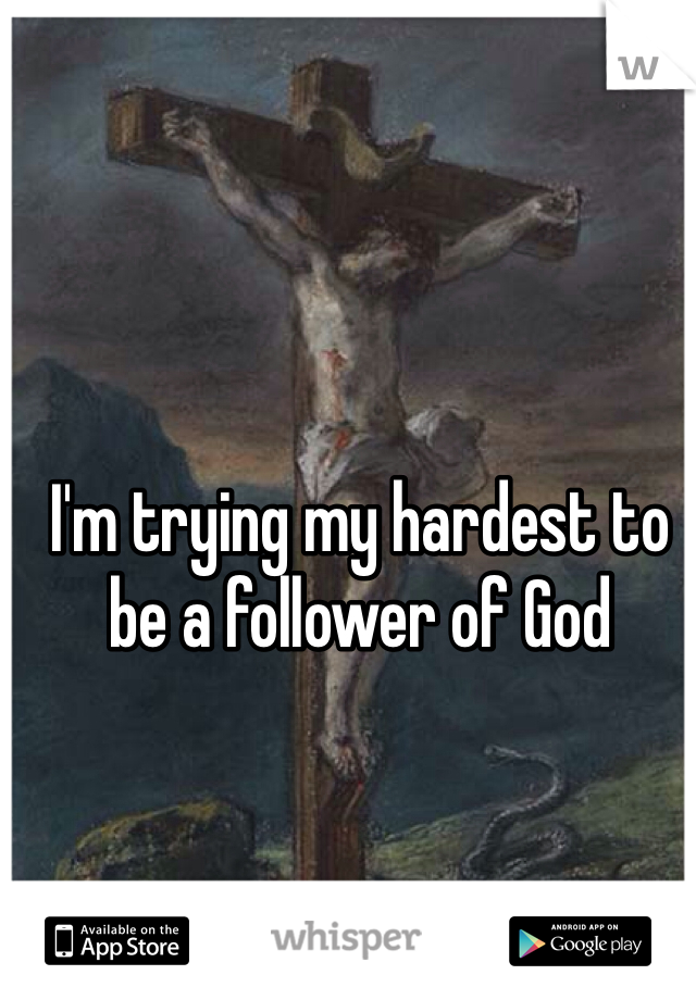 I'm trying my hardest to be a follower of God
