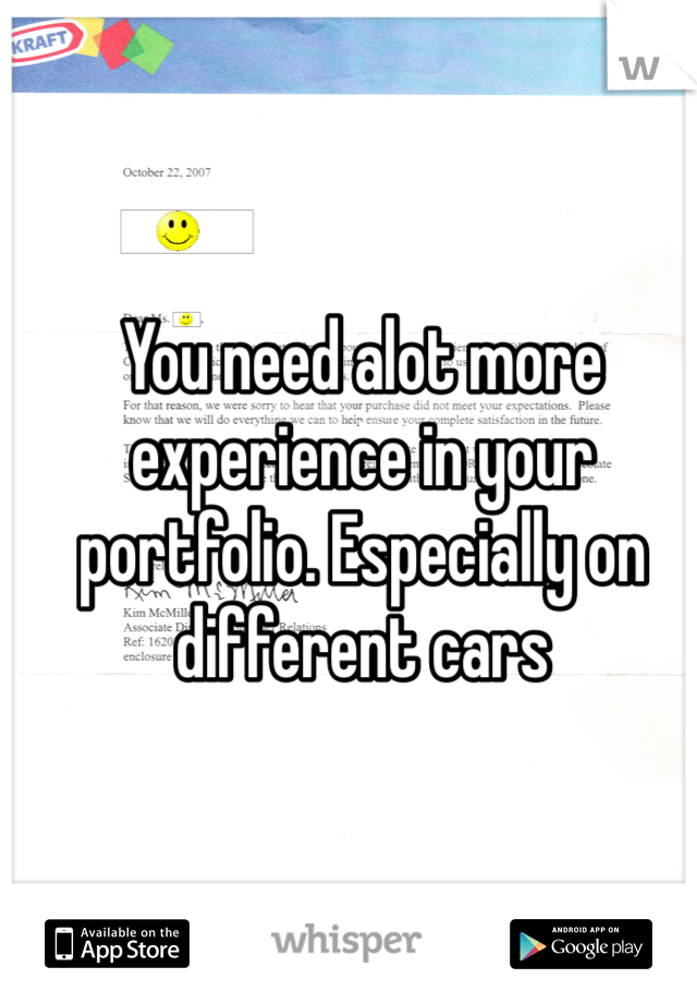 You need alot more experience in your portfolio. Especially on different cars