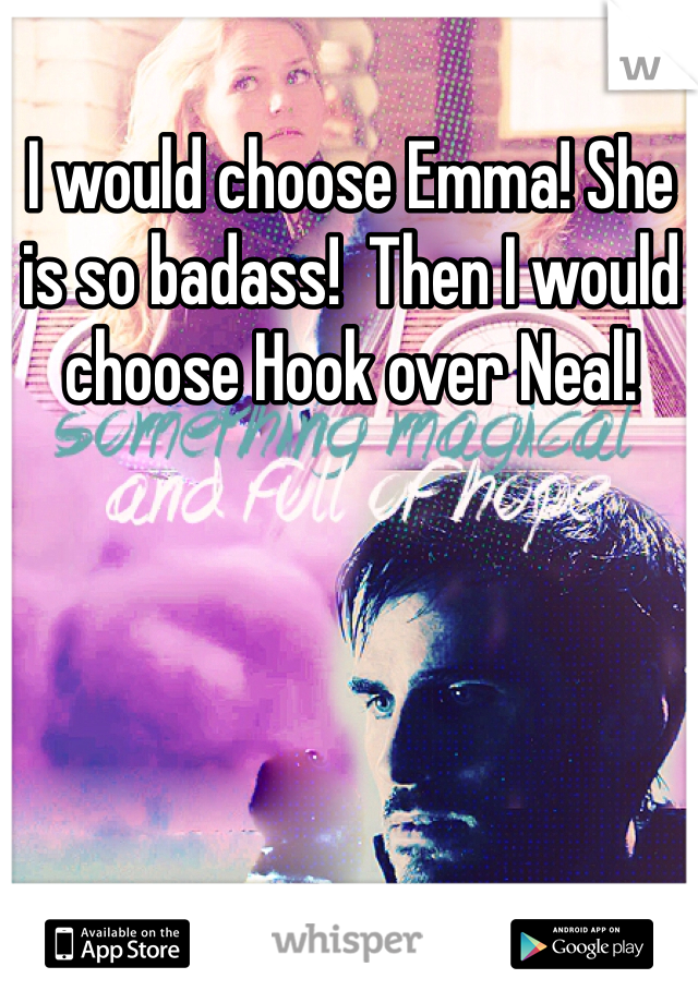 I would choose Emma! She is so badass!  Then I would choose Hook over Neal! 