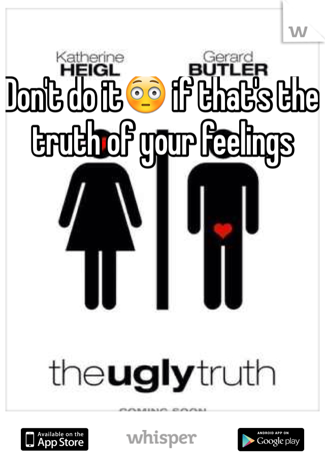 Don't do it😳 if that's the truth of your feelings