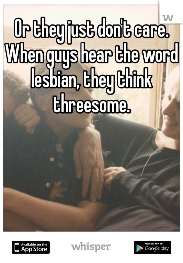 Or they just don't care. 
When guys hear the word lesbian, they think threesome. 