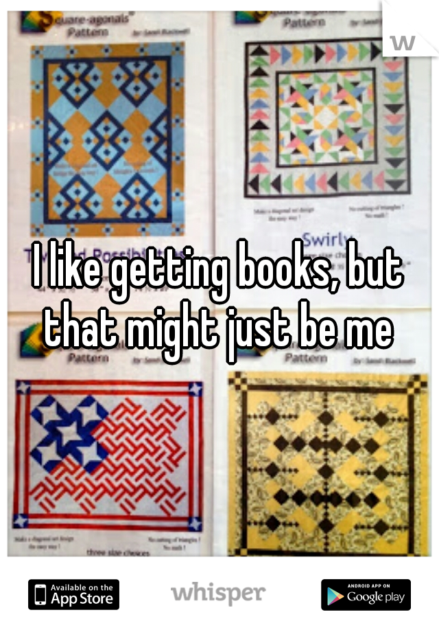 I like getting books, but that might just be me 