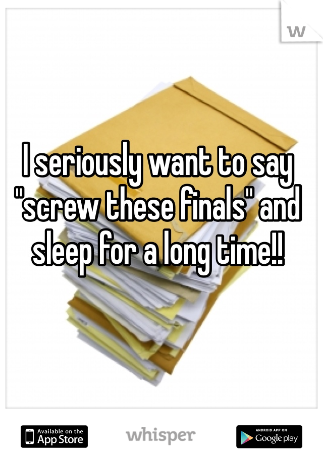 I seriously want to say "screw these finals" and sleep for a long time!! 