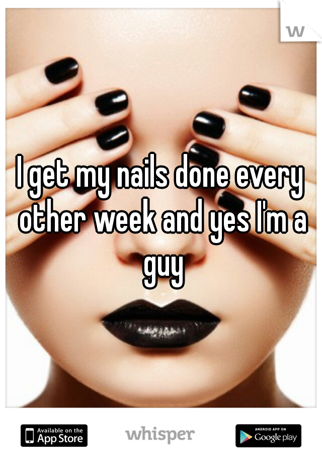 I get my nails done every other week and yes I'm a guy