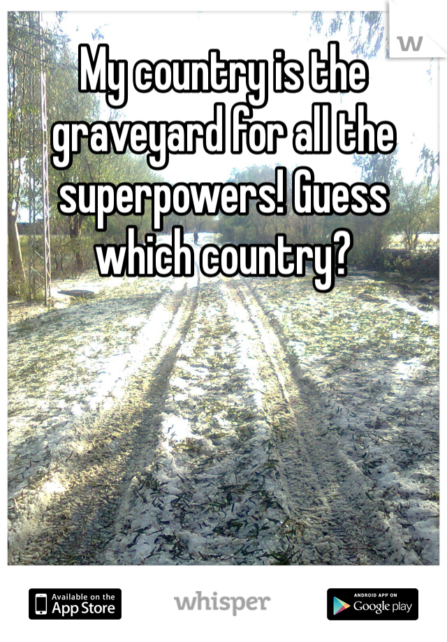 My country is the graveyard for all the superpowers! Guess which country?