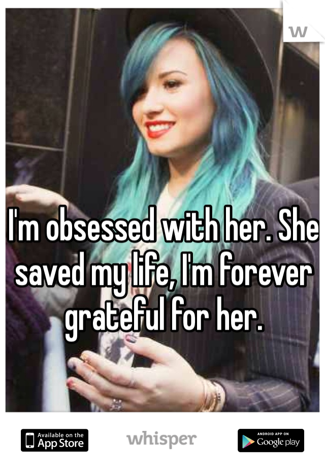 I'm obsessed with her. She saved my life, I'm forever grateful for her. 