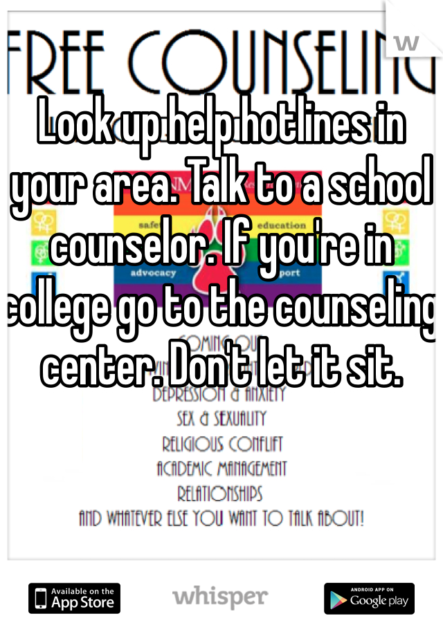 Look up help hotlines in your area. Talk to a school counselor. If you're in college go to the counseling center. Don't let it sit. 