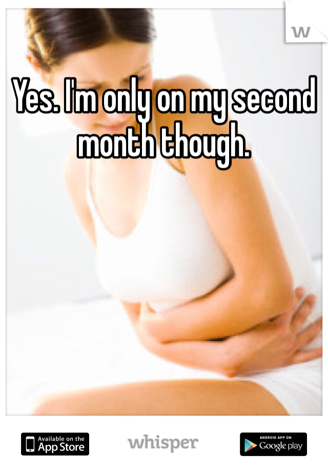 Yes. I'm only on my second month though. 