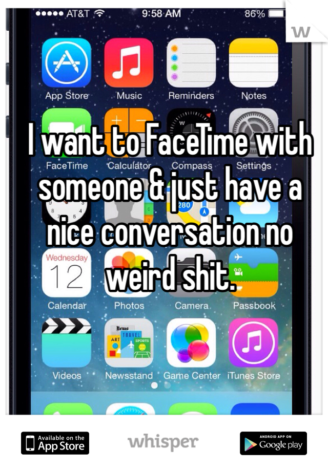 I want to FaceTime with someone & just have a nice conversation no weird shit. 