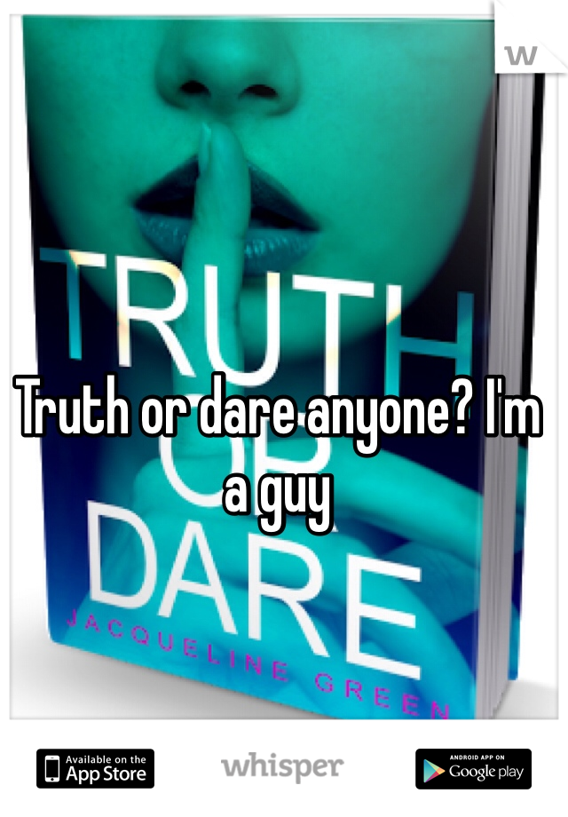 Truth or dare anyone? I'm a guy