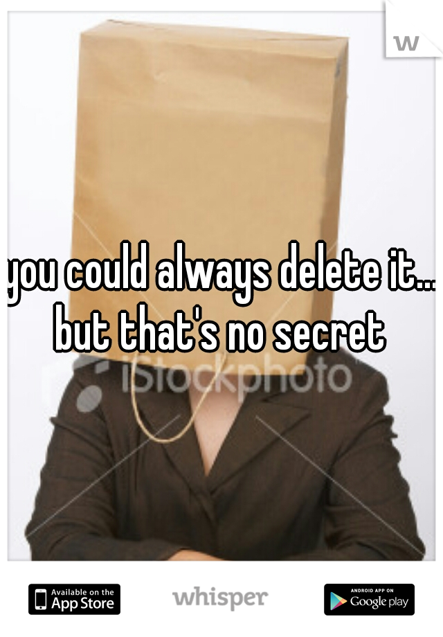 you could always delete it... but that's no secret 