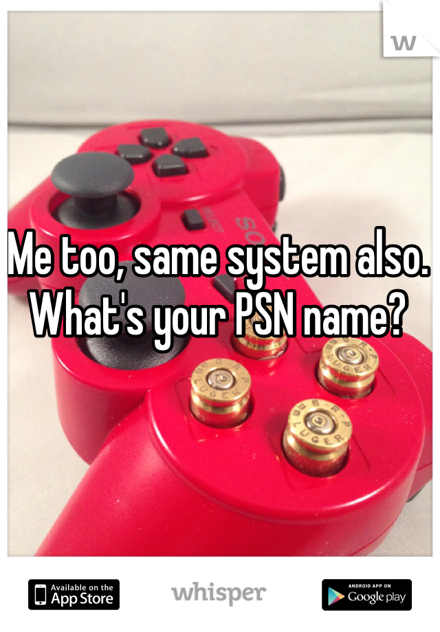 Me too, same system also. What's your PSN name?