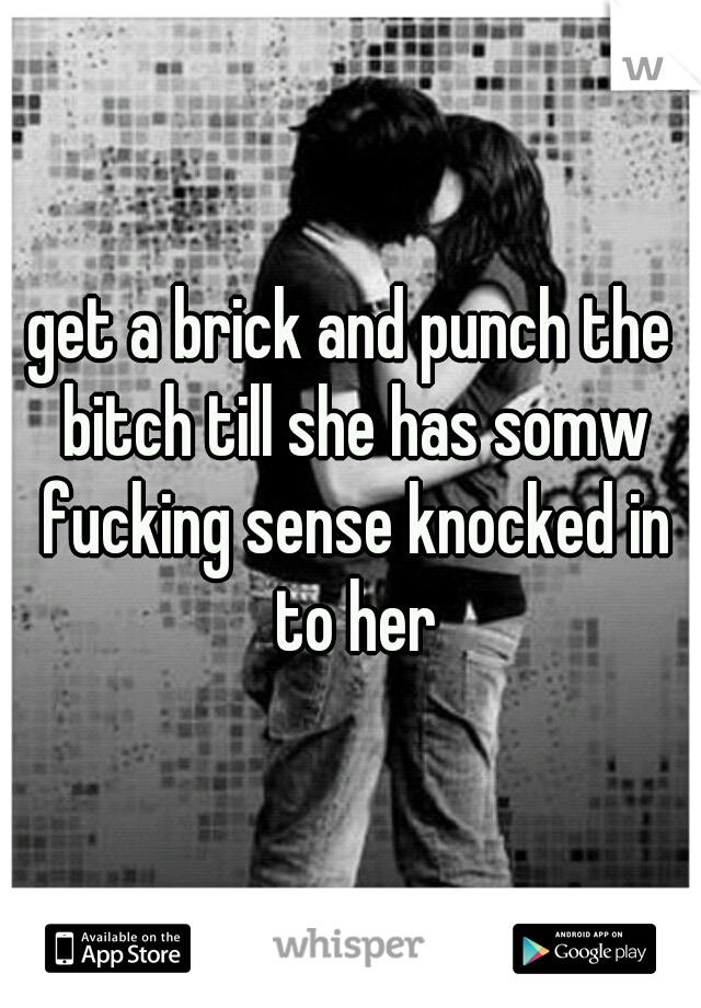 get a brick and punch the bitch till she has somw fucking sense knocked in to her