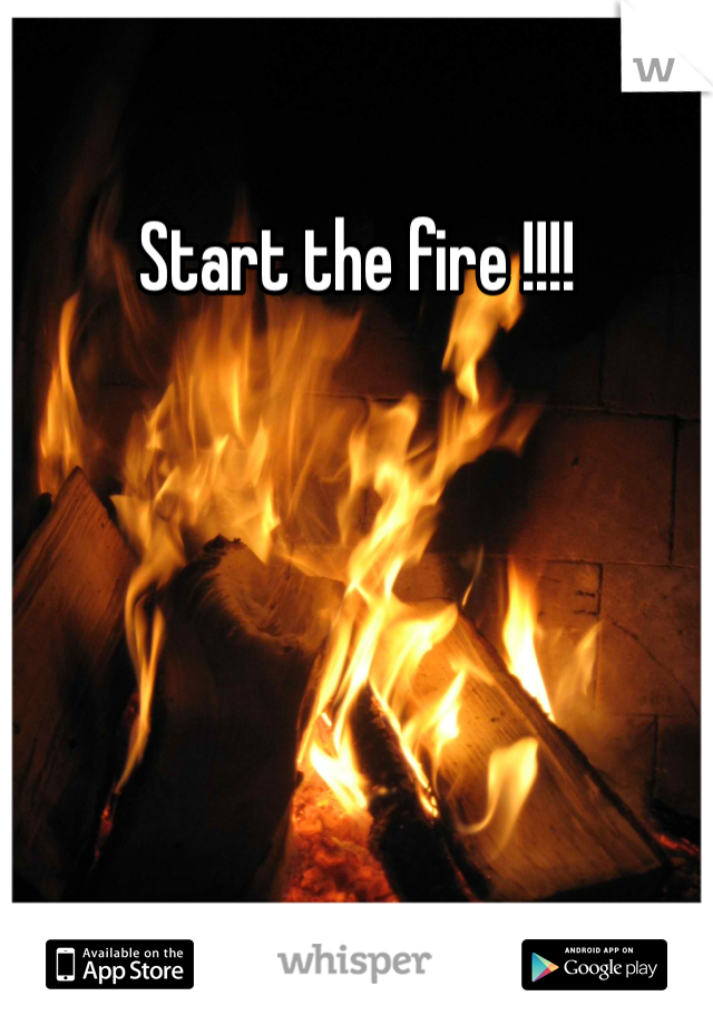 Start the fire !!!!